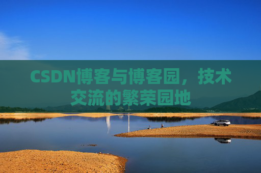 CSDN博客与博客园,技术交流的繁荣园地